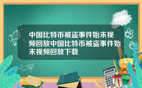 中国比特币被盗事件始末视频回放中国比特币被盗事件始末视频回放下载