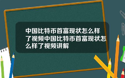 中国比特币首富现状怎么样了视频中国比特币首富现状怎么样了视频讲解