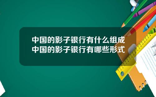 中国的影子银行有什么组成中国的影子银行有哪些形式