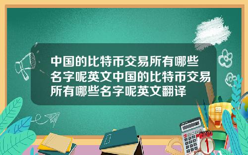 中国的比特币交易所有哪些名字呢英文中国的比特币交易所有哪些名字呢英文翻译