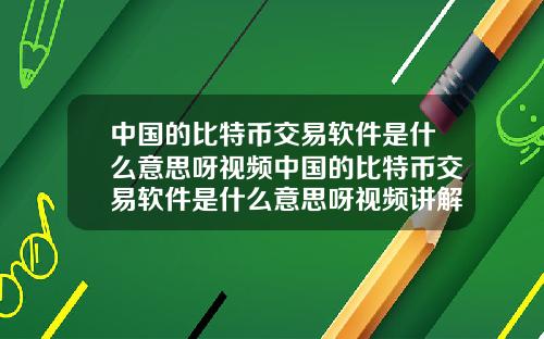 中国的比特币交易软件是什么意思呀视频中国的比特币交易软件是什么意思呀视频讲解