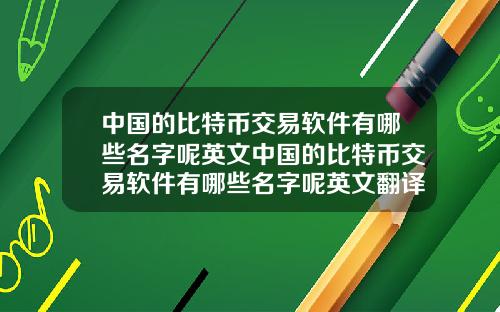 中国的比特币交易软件有哪些名字呢英文中国的比特币交易软件有哪些名字呢英文翻译