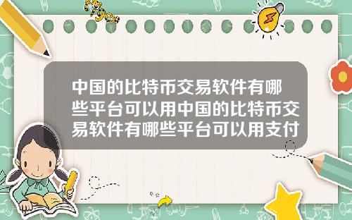 中国的比特币交易软件有哪些平台可以用中国的比特币交易软件有哪些平台可以用支付宝