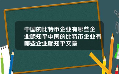 中国的比特币企业有哪些企业呢知乎中国的比特币企业有哪些企业呢知乎文章