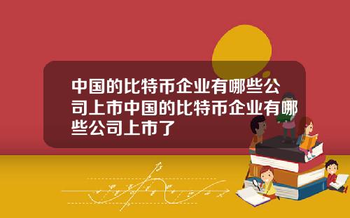 中国的比特币企业有哪些公司上市中国的比特币企业有哪些公司上市了