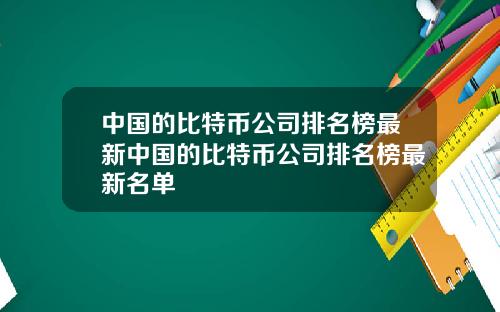 中国的比特币公司排名榜最新中国的比特币公司排名榜最新名单