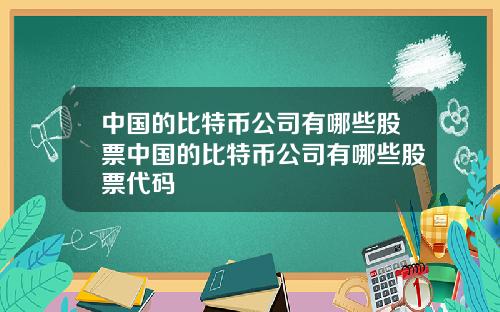 中国的比特币公司有哪些股票中国的比特币公司有哪些股票代码