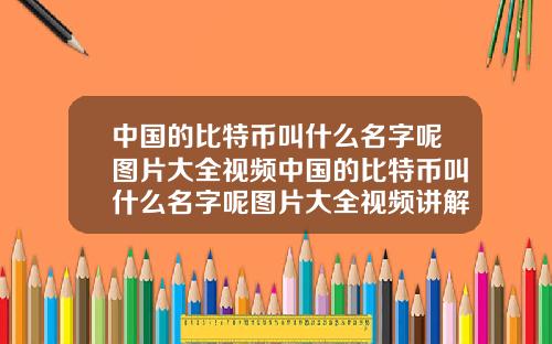 中国的比特币叫什么名字呢图片大全视频中国的比特币叫什么名字呢图片大全视频讲解