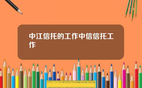 中江信托的工作中信信托工作