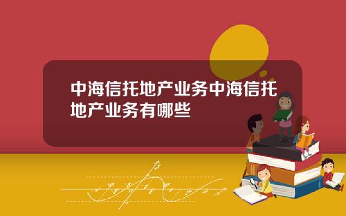 中海信托地产业务中海信托地产业务有哪些