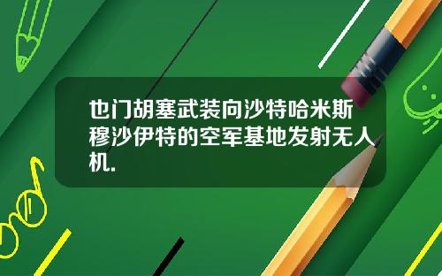 也门胡塞武装向沙特哈米斯穆沙伊特的空军基地发射无人机.