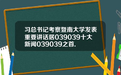 习总书记考察暨南大学发表重要讲话居039039十大新闻039039之首.