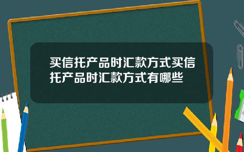 买信托产品时汇款方式买信托产品时汇款方式有哪些