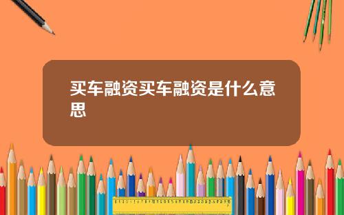 买车融资买车融资是什么意思