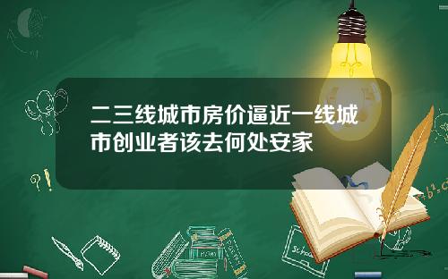 二三线城市房价逼近一线城市创业者该去何处安家