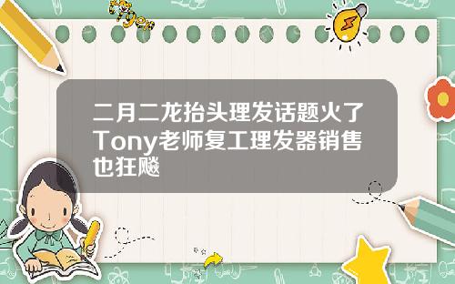 二月二龙抬头理发话题火了Tony老师复工理发器销售也狂飚