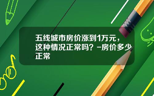 五线城市房价涨到1万元，这种情况正常吗？-房价多少正常