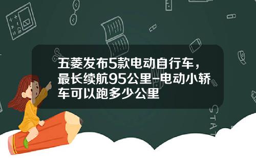 五菱发布5款电动自行车，最长续航95公里-电动小轿车可以跑多少公里