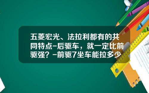 五菱宏光、法拉利都有的共同特点-后驱车，就一定比前驱强？-前驱7坐车能拉多少重量