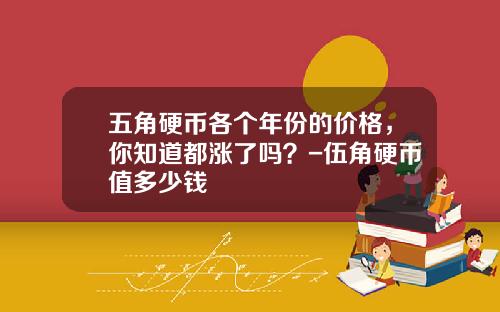 五角硬币各个年份的价格，你知道都涨了吗？-伍角硬币值多少钱