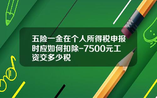 五险一金在个人所得税申报时应如何扣除-7500元工资交多少税