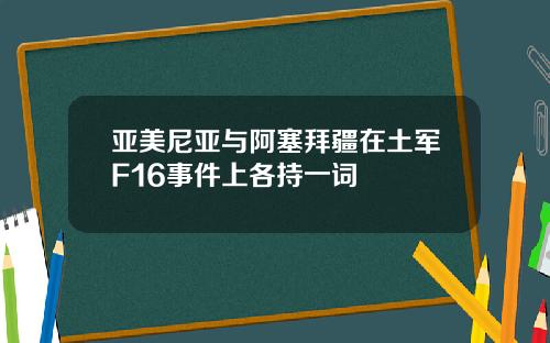 亚美尼亚与阿塞拜疆在土军F16事件上各持一词