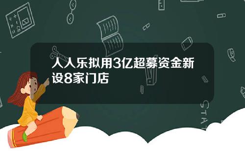 人人乐拟用3亿超募资金新设8家门店