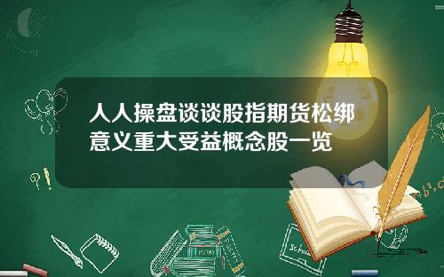 人人操盘谈谈股指期货松绑意义重大受益概念股一览