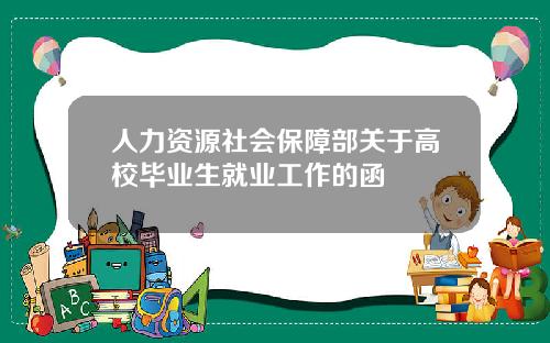 人力资源社会保障部关于高校毕业生就业工作的函