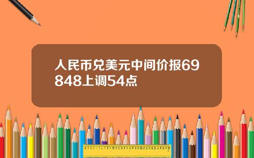 人民币兑美元中间价报69848上调54点