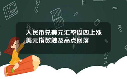 人民币兑美元汇率周四上涨美元指数触及高点回落