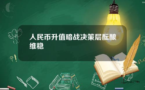 人民币升值暗战决策层酝酿维稳