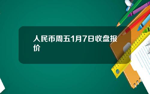 人民币周五1月7日收盘报价