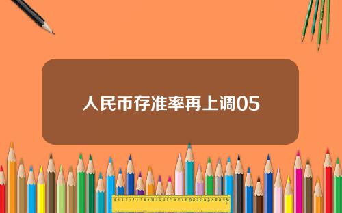 人民币存准率再上调05