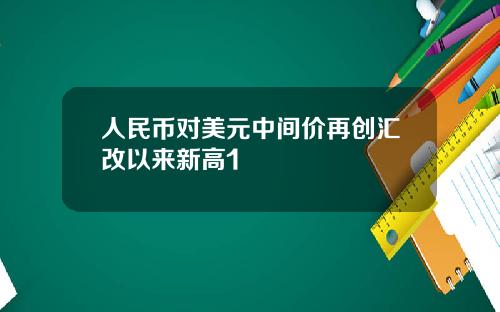 人民币对美元中间价再创汇改以来新高1