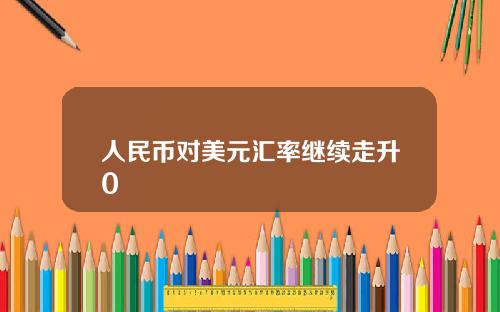 人民币对美元汇率继续走升0