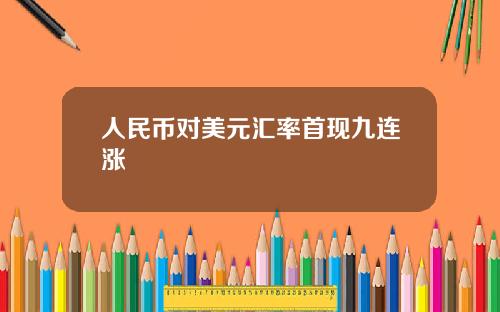 人民币对美元汇率首现九连涨