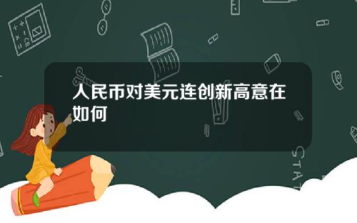 人民币对美元连创新高意在如何