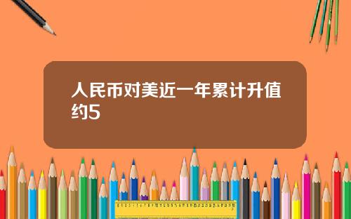 人民币对美近一年累计升值约5