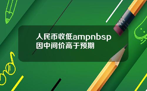 人民币收低ampnbsp因中间价高于预期