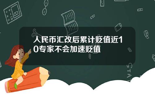 人民币汇改后累计贬值近10专家不会加速贬值