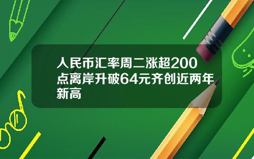 人民币汇率周二涨超200点离岸升破64元齐创近两年新高