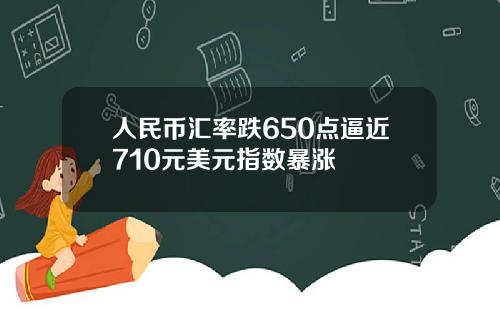 人民币汇率跌650点逼近710元美元指数暴涨