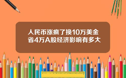 人民币涨疯了换10万美金省4万A股经济影响有多大