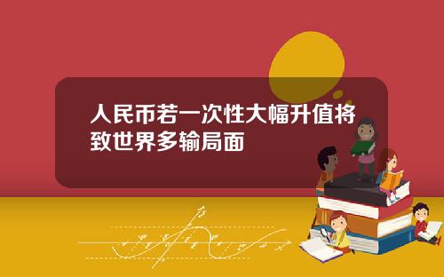 人民币若一次性大幅升值将致世界多输局面