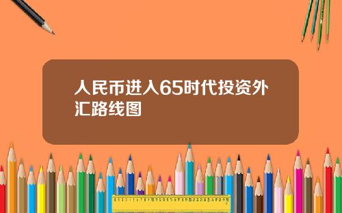 人民币进入65时代投资外汇路线图