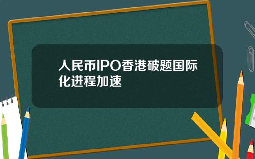 人民币IPO香港破题国际化进程加速