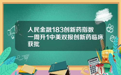 人民金融183创新药指数一周升1中美双报创新药临床获批