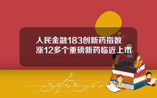 人民金融183创新药指数涨12多个重磅新药临近上市