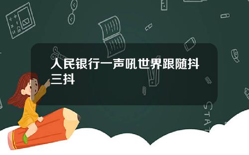 人民银行一声吼世界跟随抖三抖